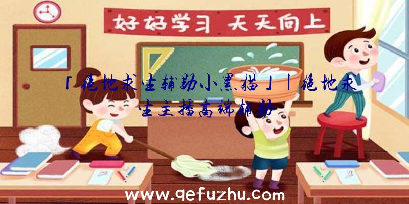 「绝地求生辅助小黑猫」|绝地求生主播高端辅助